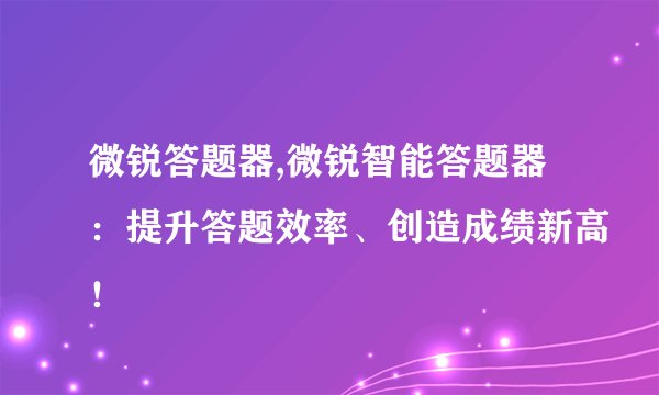 微锐答题器,微锐智能答题器：提升答题效率、创造成绩新高！