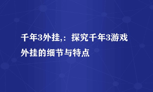 千年3外挂,：探究千年3游戏外挂的细节与特点