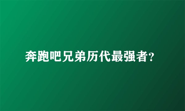 奔跑吧兄弟历代最强者？