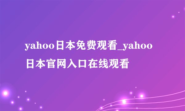 yahoo日本免费观看_yahoo日本官网入口在线观看