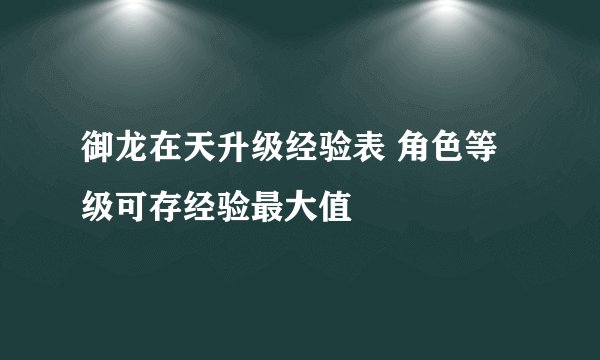御龙在天升级经验表 角色等级可存经验最大值