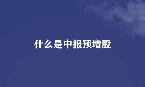 什么是中报预增股