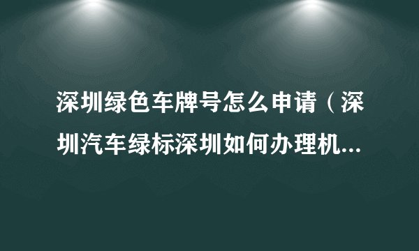 深圳绿色车牌号怎么申请（深圳汽车绿标深圳如何办理机动车绿标）