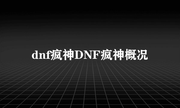 dnf疯神DNF疯神概况