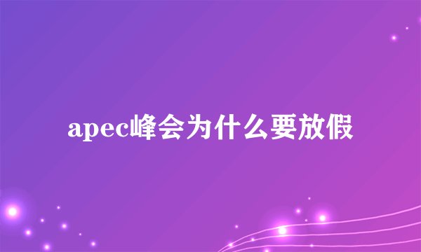 apec峰会为什么要放假