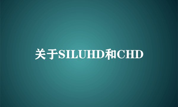关于SILUHD和CHD