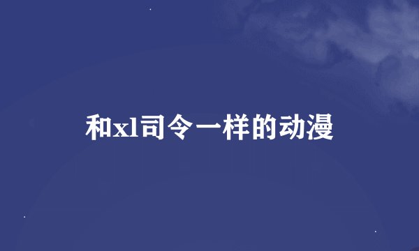 和xl司令一样的动漫