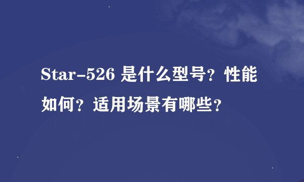 Star-526 是什么型号？性能如何？适用场景有哪些？