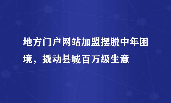 地方门户网站加盟摆脱中年困境，撬动县城百万级生意
