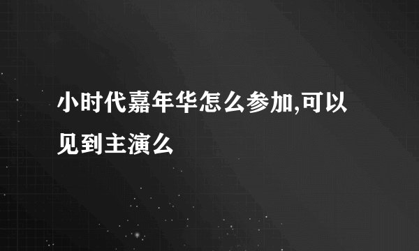 小时代嘉年华怎么参加,可以见到主演么
