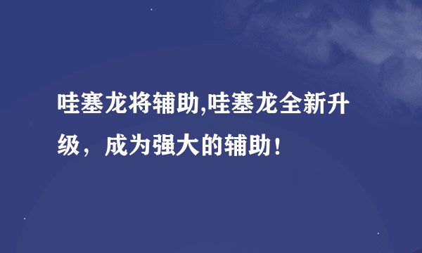 哇塞龙将辅助,哇塞龙全新升级，成为强大的辅助！