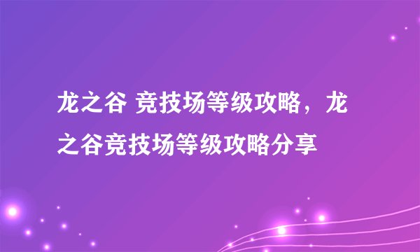 龙之谷 竞技场等级攻略，龙之谷竞技场等级攻略分享