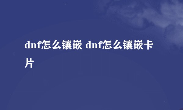 dnf怎么镶嵌 dnf怎么镶嵌卡片
