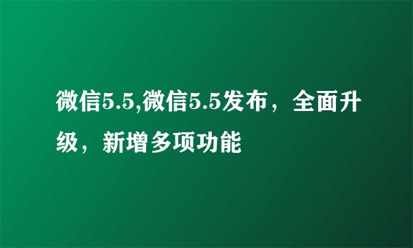 微信5.5,微信5.5发布，全面升级，新增多项功能