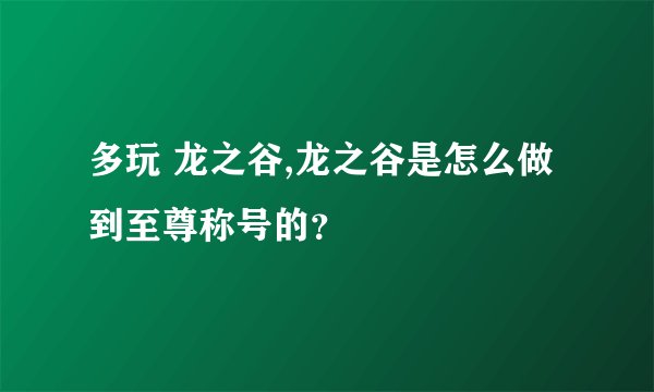 多玩 龙之谷,龙之谷是怎么做到至尊称号的？