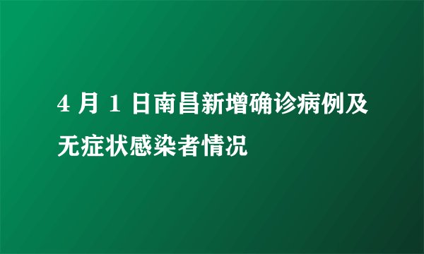 4 月 1 日南昌新增确诊病例及无症状感染者情况