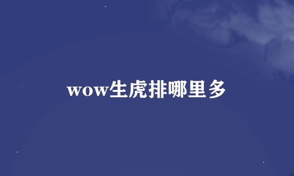 wow生虎排哪里多