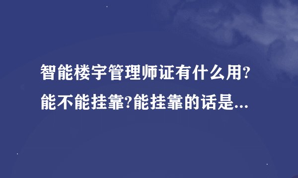智能楼宇管理师证有什么用?能不能挂靠?能挂靠的话是多少一年?我现在实习,这个工作的工龄怎么算??