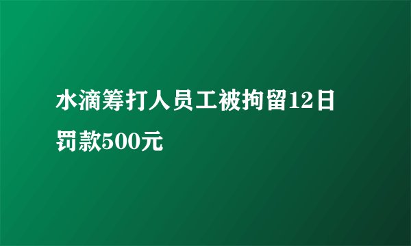 水滴筹打人员工被拘留12日 罚款500元