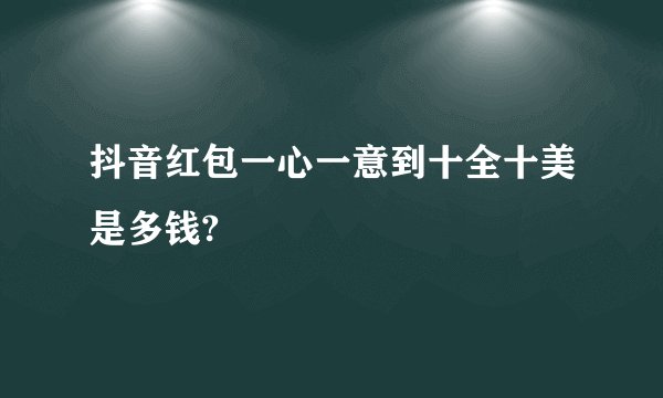 抖音红包一心一意到十全十美是多钱?