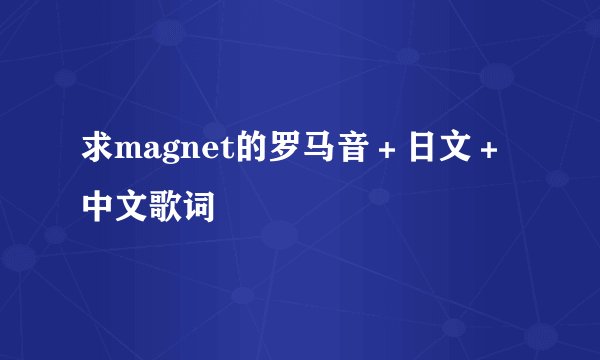 求magnet的罗马音＋日文＋中文歌词