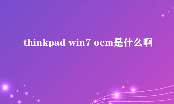 thinkpad win7 oem是什么啊
