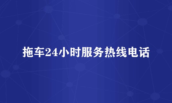拖车24小时服务热线电话