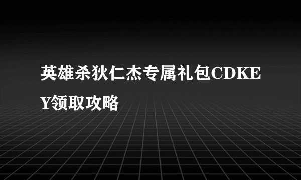 英雄杀狄仁杰专属礼包CDKEY领取攻略