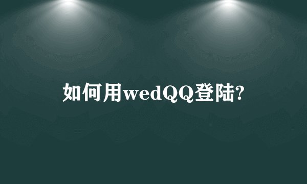 如何用wedQQ登陆?