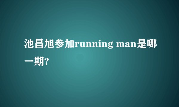 池昌旭参加running man是哪一期?