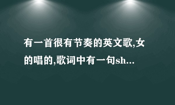 有一首很有节奏的英文歌,女的唱的,歌词中有一句showme什么什么...