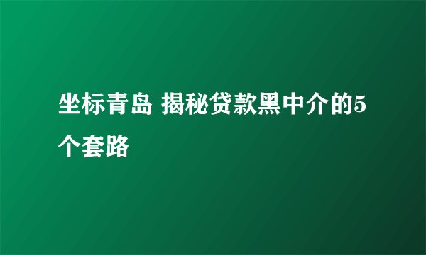 坐标青岛 揭秘贷款黑中介的5个套路