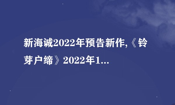 新海诚2022年预告新作,《铃芽户缔》2022年11月11日日本上映?