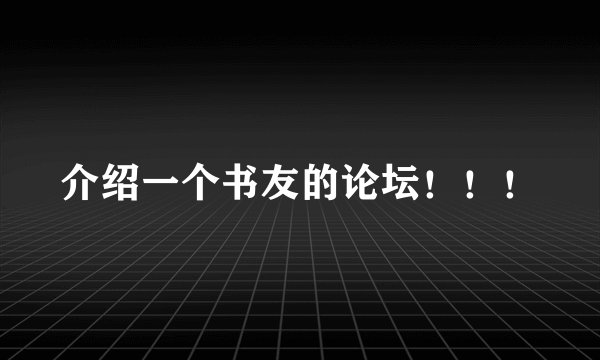 介绍一个书友的论坛！！！