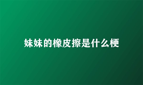 妹妹的橡皮擦是什么梗