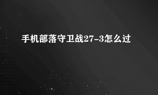 手机部落守卫战27-3怎么过