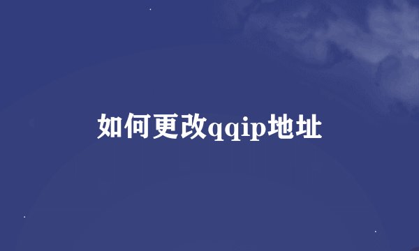 如何更改qqip地址