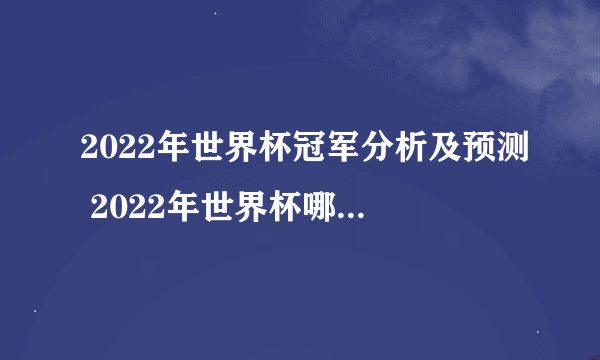 2022年世界杯冠军分析及预测 2022年世界杯哪个国家会夺冠?（阿根廷）
