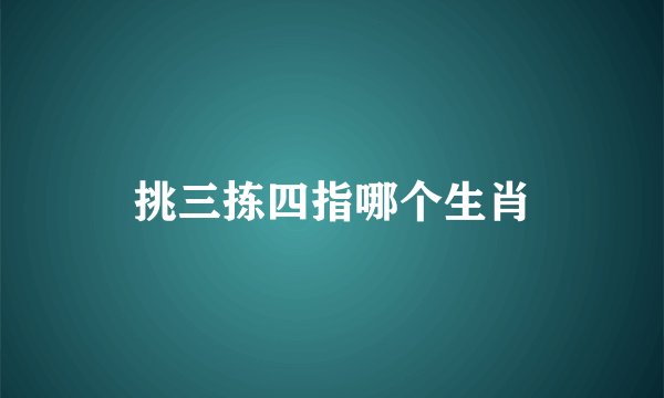 挑三拣四指哪个生肖