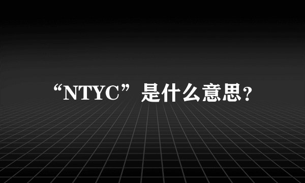 “NTYC”是什么意思？