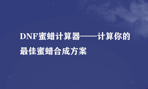 DNF蜜蜡计算器——计算你的最佳蜜蜡合成方案