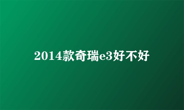 2014款奇瑞e3好不好