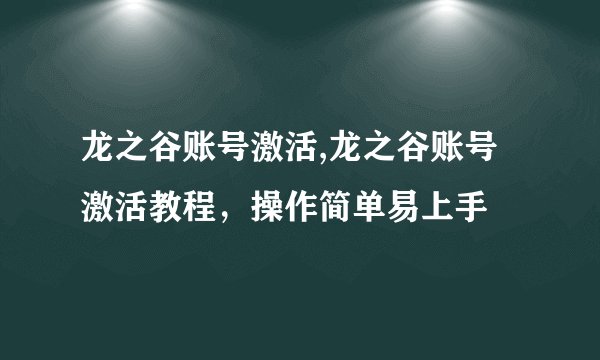 龙之谷账号激活,龙之谷账号激活教程，操作简单易上手