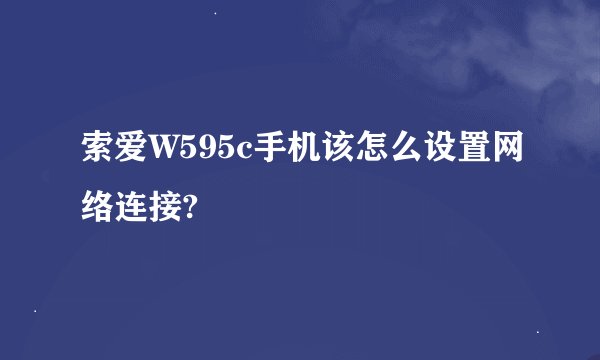 索爱W595c手机该怎么设置网络连接?