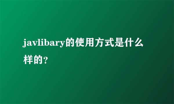 javlibary的使用方式是什么样的？