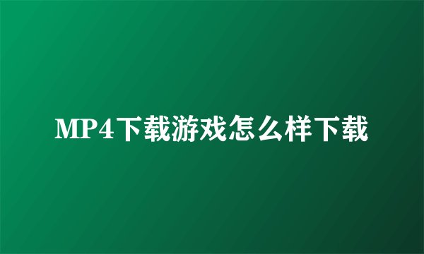 MP4下载游戏怎么样下载
