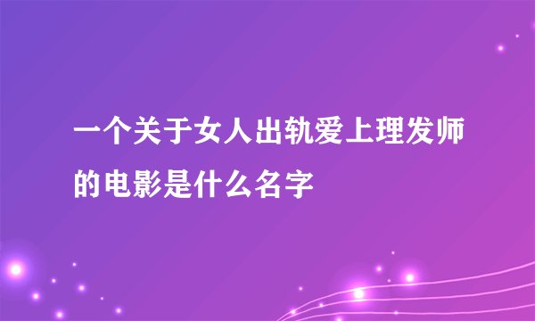 一个关于女人出轨爱上理发师的电影是什么名字