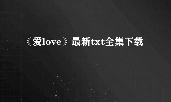 《爱love》最新txt全集下载