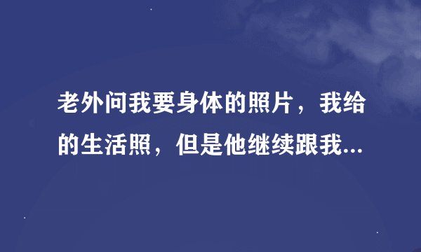 老外问我要身体的照片，我给的生活照，但是他继续跟我要，他想干什么