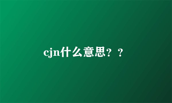 cjn什么意思？？